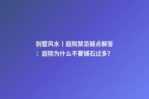 别墅风水丨庭院禁忌疑点解答：庭院为什么不要铺石过多？