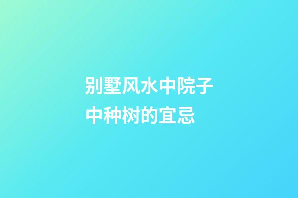 别墅风水中院子中种树的宜忌