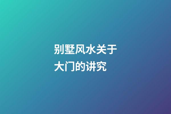 别墅风水关于大门的讲究