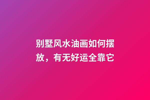 别墅风水油画如何摆放，有无好运全靠它