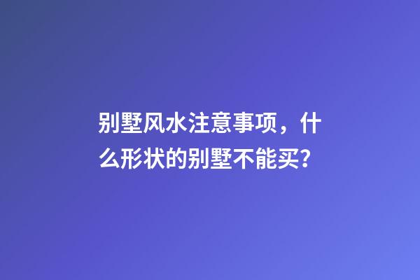 别墅风水注意事项，什么形状的别墅不能买？
