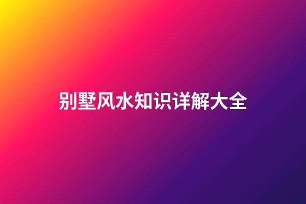 别墅风水知识详解大全