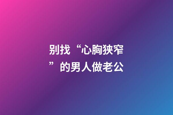 别找“心胸狭窄”的男人做老公