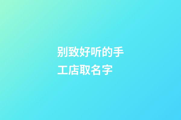 别致好听的手工店取名字