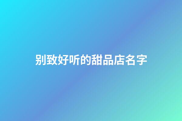 别致好听的甜品店名字