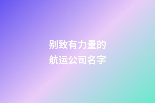 别致有力量的航运公司名字-第1张-公司起名-玄机派