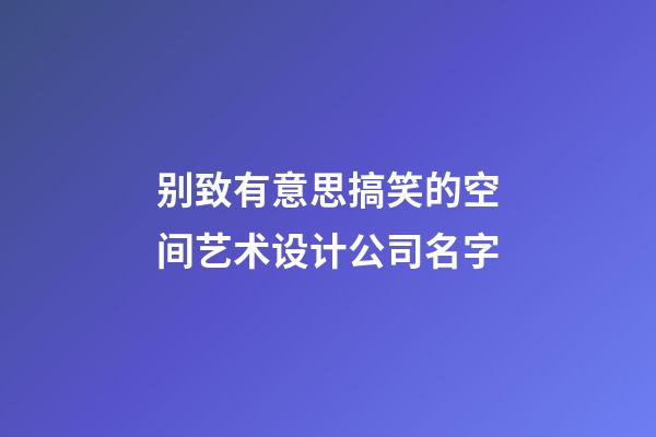 别致有意思搞笑的空间艺术设计公司名字-第1张-公司起名-玄机派