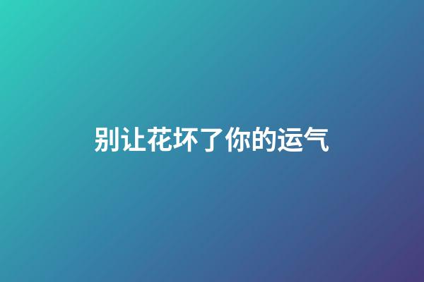 别让花坏了你的运气