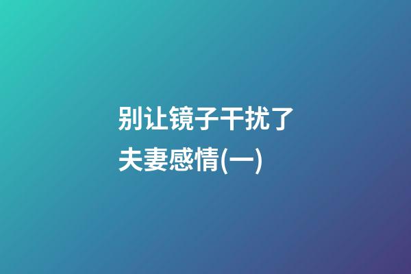 别让镜子干扰了夫妻感情(一)