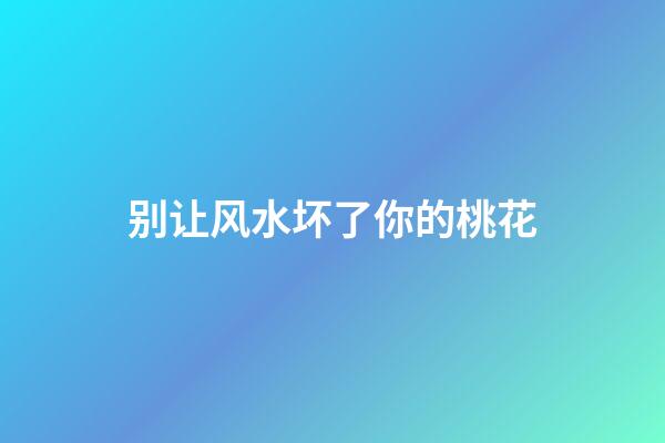 别让风水坏了你的桃花