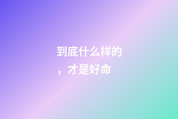 到底什么样的，才是好命