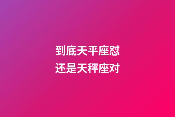 到底天平座怼还是天秤座对-第1张-星座运势-玄机派