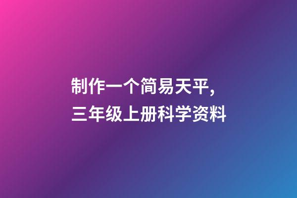 制作一个简易天平,三年级上册科学资料-第1张-观点-玄机派