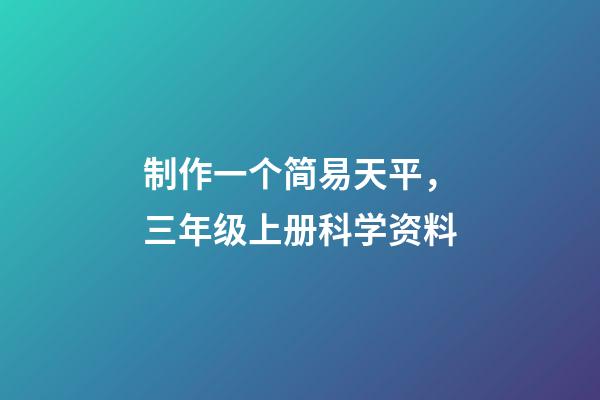 制作一个简易天平，三年级上册科学资料-第1张-观点-玄机派