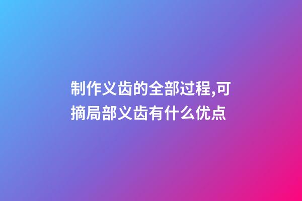 制作义齿的全部过程,可摘局部义齿有什么优点-第1张-观点-玄机派