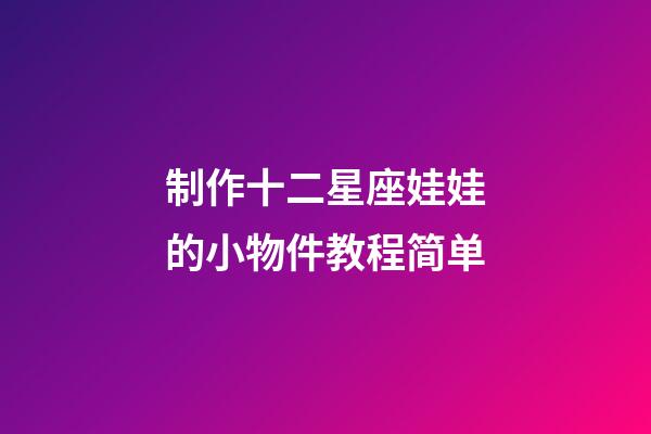 制作十二星座娃娃的小物件教程简单-第1张-星座运势-玄机派