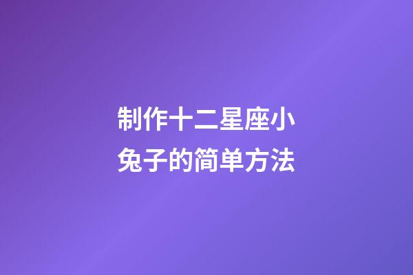 制作十二星座小兔子的简单方法-第1张-星座运势-玄机派