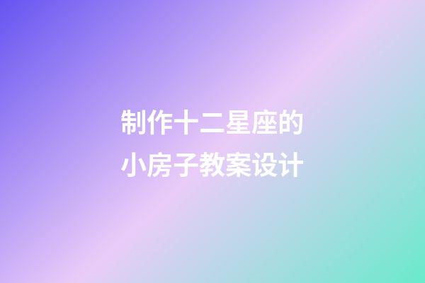 制作十二星座的小房子教案设计-第1张-星座运势-玄机派