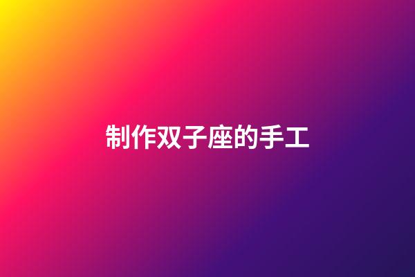 制作双子座的手工-第1张-星座运势-玄机派