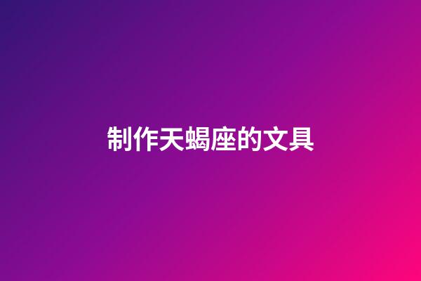 制作天蝎座的文具-第1张-星座运势-玄机派