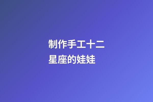 制作手工十二星座的娃娃-第1张-星座运势-玄机派