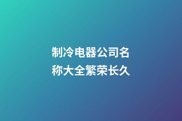 制冷电器公司名称大全繁荣长久-第1张-公司起名-玄机派