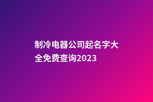 制冷电器公司起名字大全免费查询2023-第1张-公司起名-玄机派