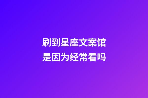 刷到星座文案馆是因为经常看吗-第1张-星座运势-玄机派