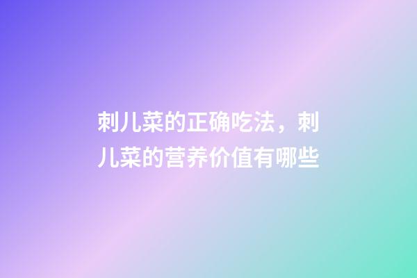 刺儿菜的正确吃法，刺儿菜的营养价值有哪些-第1张-观点-玄机派
