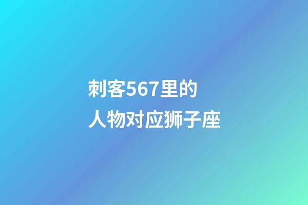 刺客567里的人物对应狮子座-第1张-星座运势-玄机派