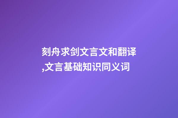 刻舟求剑文言文和翻译,文言基础知识同义词(二)-第1张-观点-玄机派