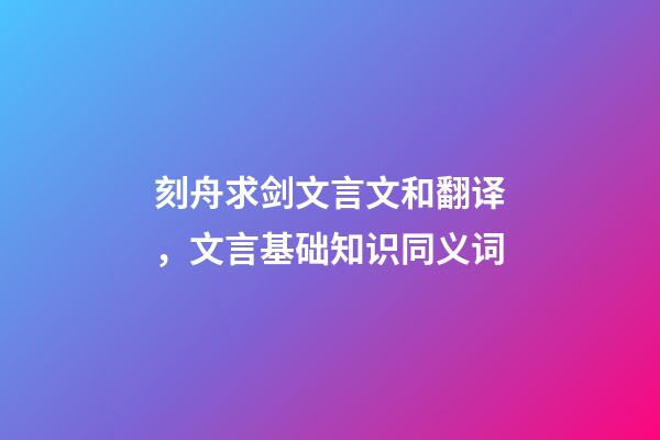 刻舟求剑文言文和翻译，文言基础知识同义词(二)-第1张-观点-玄机派
