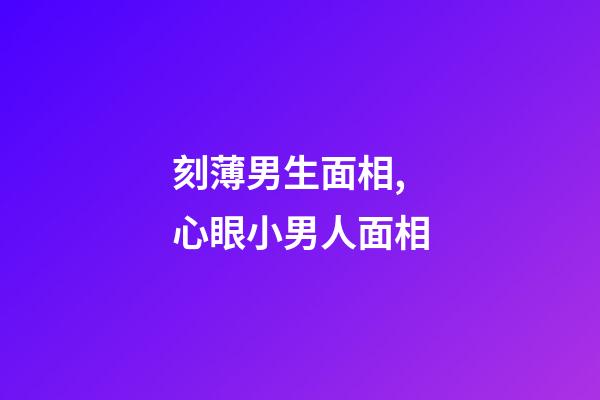 刻薄男生面相,心眼小男人面相
