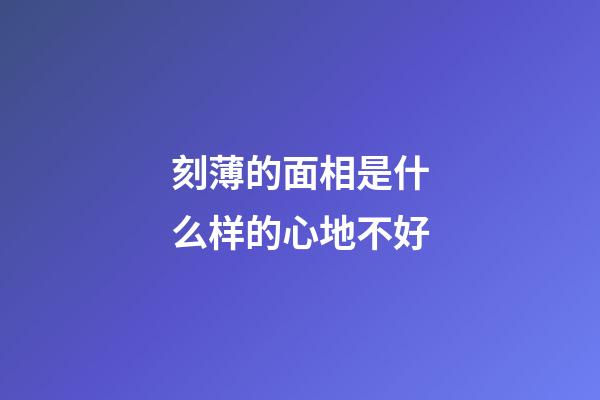 刻薄的面相是什么样的心地不好