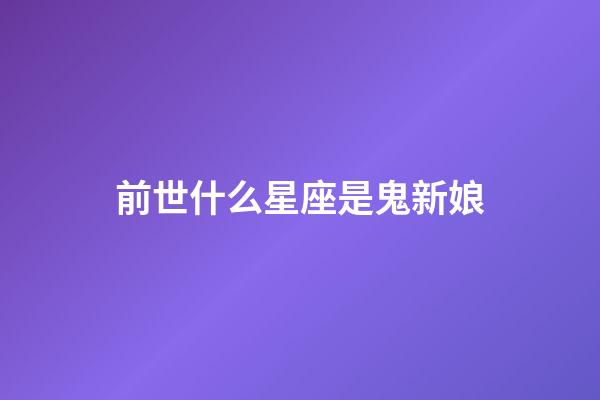 前世什么星座是鬼新娘-第1张-星座运势-玄机派
