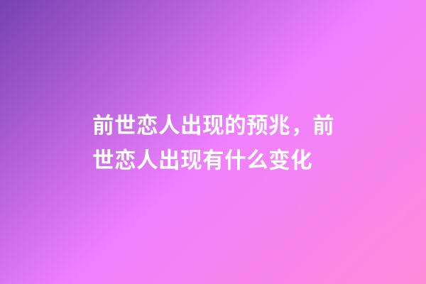 前世恋人出现的预兆，前世恋人出现有什么变化