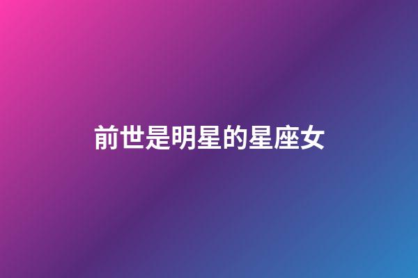 前世是明星的星座女-第1张-星座运势-玄机派