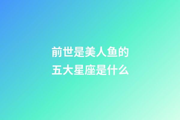 前世是美人鱼的五大星座是什么-第1张-星座运势-玄机派