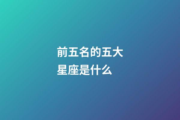 前五名的五大星座是什么-第1张-星座运势-玄机派