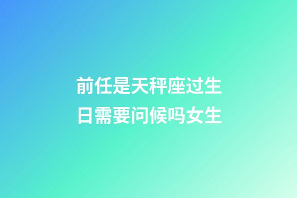 前任是天秤座过生日需要问候吗女生-第1张-星座运势-玄机派