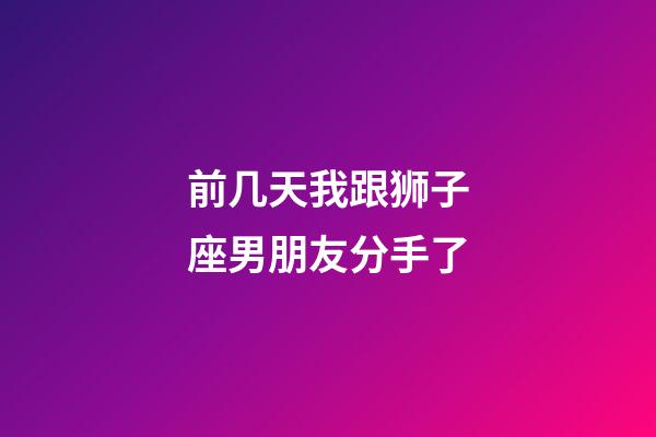 前几天我跟狮子座男朋友分手了-第1张-星座运势-玄机派