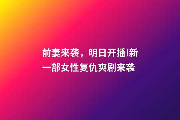 前妻来袭，明日开播!新一部女性复仇爽剧来袭-第1张-观点-玄机派