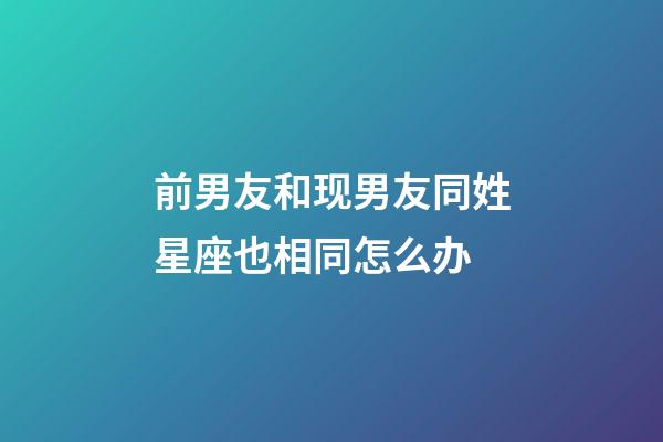 前男友和现男友同姓星座也相同怎么办-第1张-星座运势-玄机派