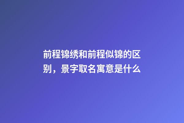 前程锦绣和前程似锦的区别，景字取名寓意是什么-第1张-观点-玄机派