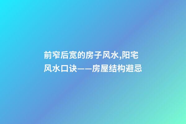 前窄后宽的房子风水,阳宅风水口诀——房屋结构避忌-第1张-观点-玄机派