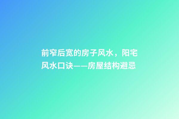 前窄后宽的房子风水，阳宅风水口诀——房屋结构避忌-第1张-观点-玄机派