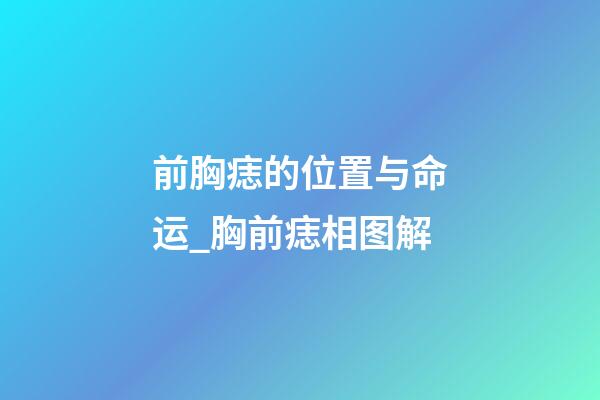 前胸痣的位置与命运_胸前痣相图解