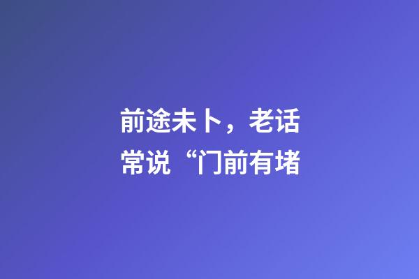 前途未卜，老话常说“门前有堵-第1张-观点-玄机派