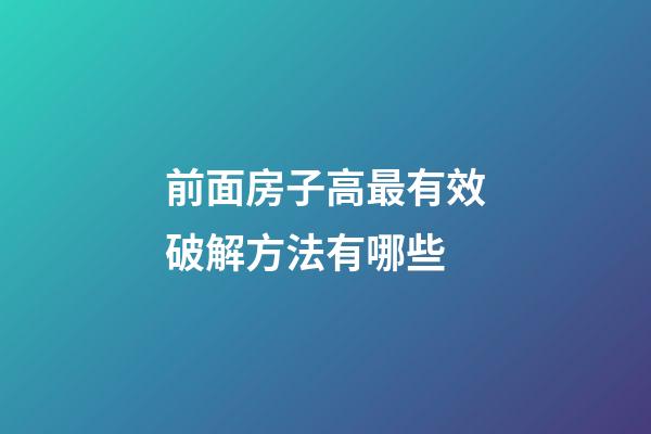 前面房子高最有效破解方法有哪些