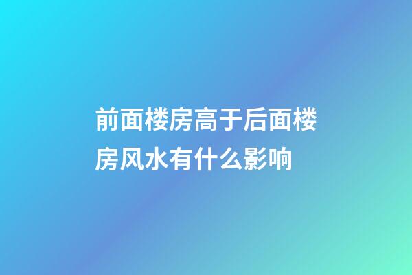 前面楼房高于后面楼房风水有什么影响